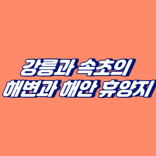 강릉과 속초의 해변과 해안 휴양지