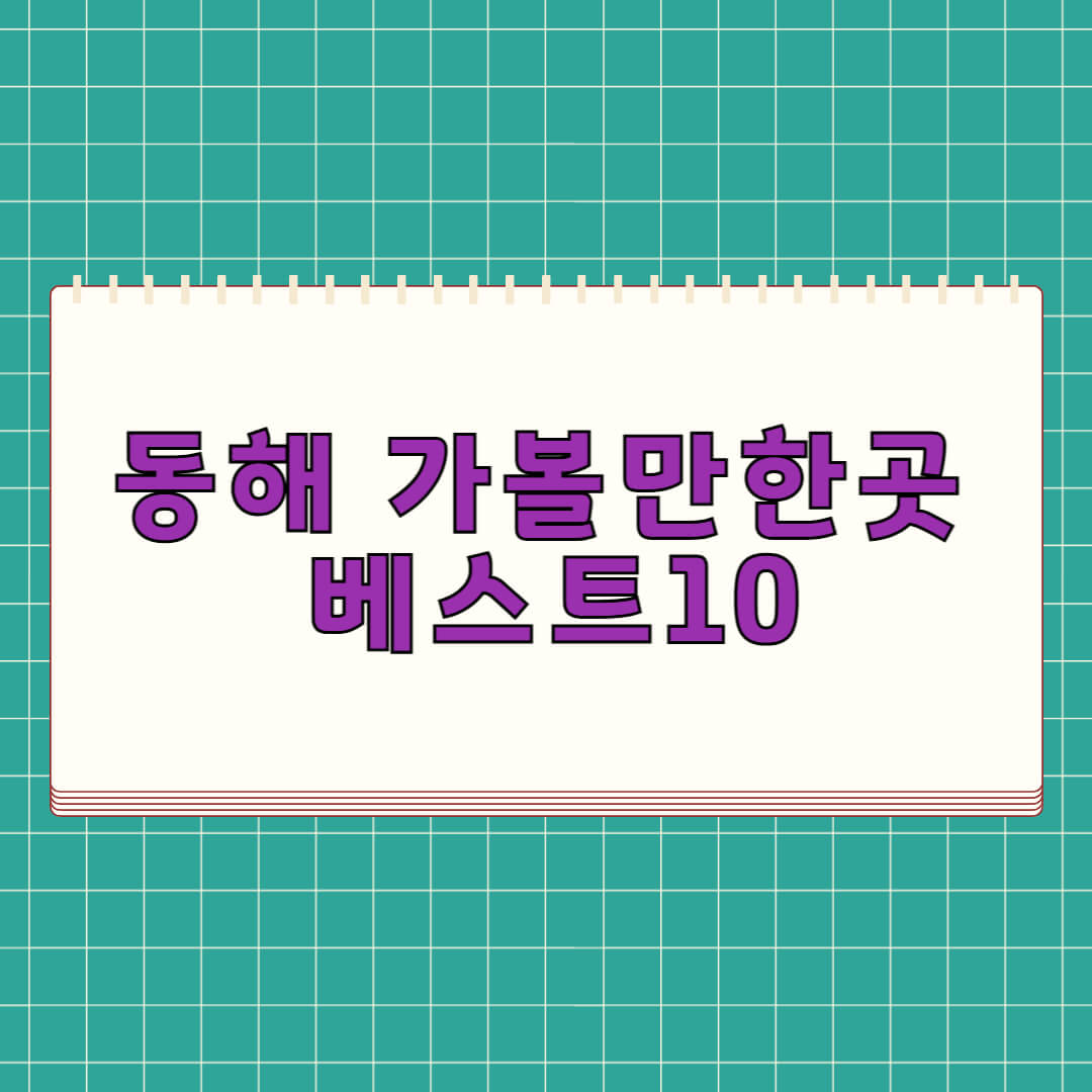 동해 가볼만한곳 베스트 10