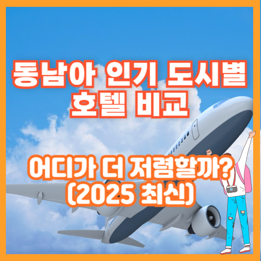 동남아 인기 도시별 호텔 비교 – 어디가 더 저렴할까? (2025 최신)