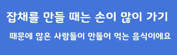 잡채를 만들 때는 손이 많이 가기 때문에 많은 사람들이 만들어 먹는 음식이에요