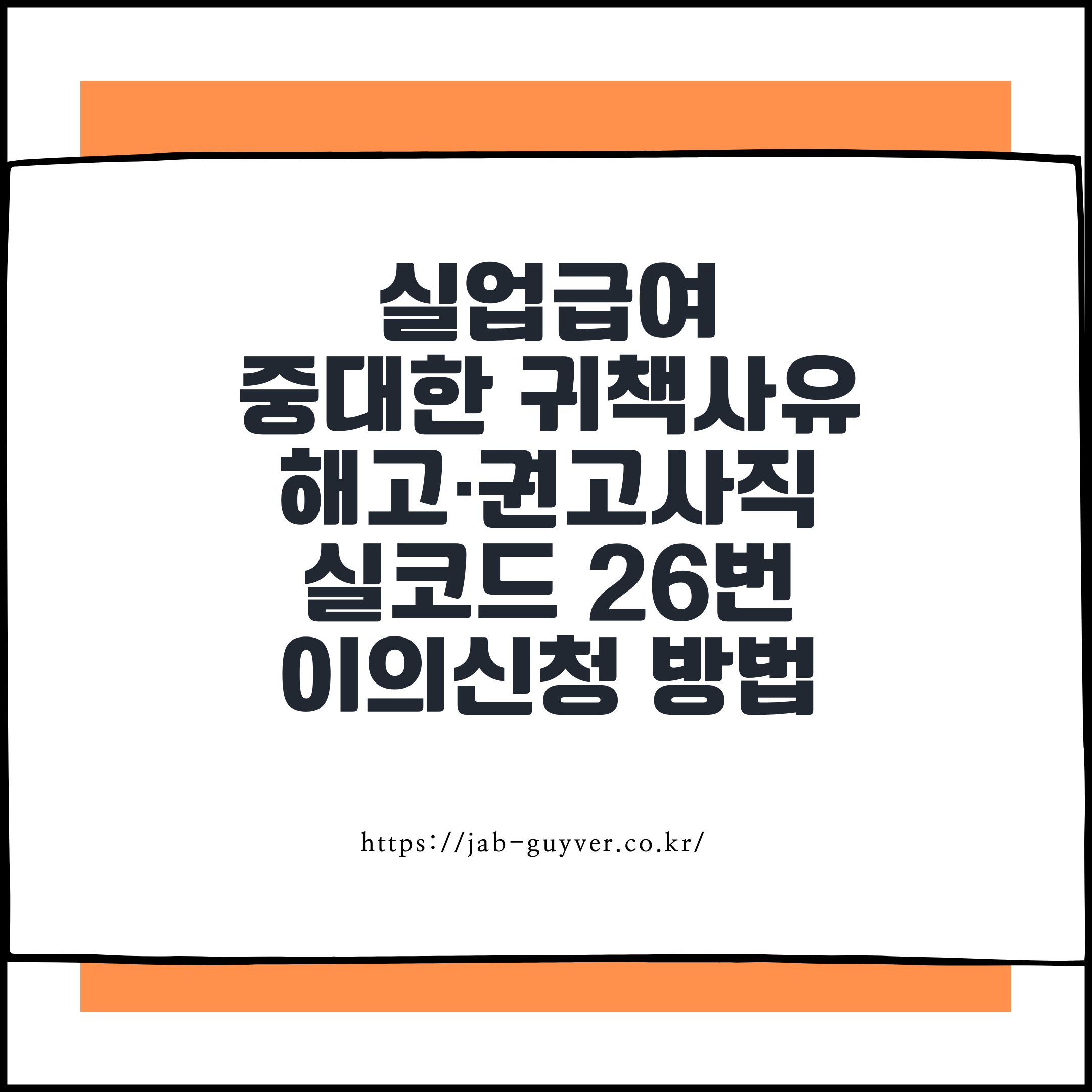 실업급여 중대한 귀책사유 해고·권고사직|상실코드 26번 이의신청 방법