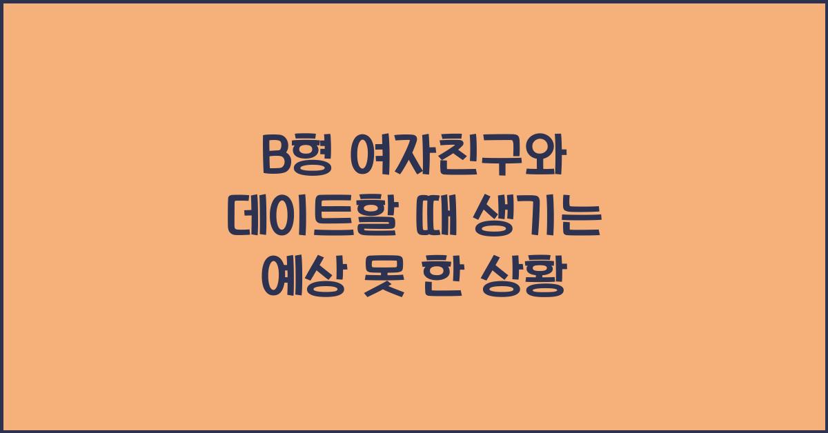 B형 여자친구와 데이트할 때 생기는 예상 못 한 상황