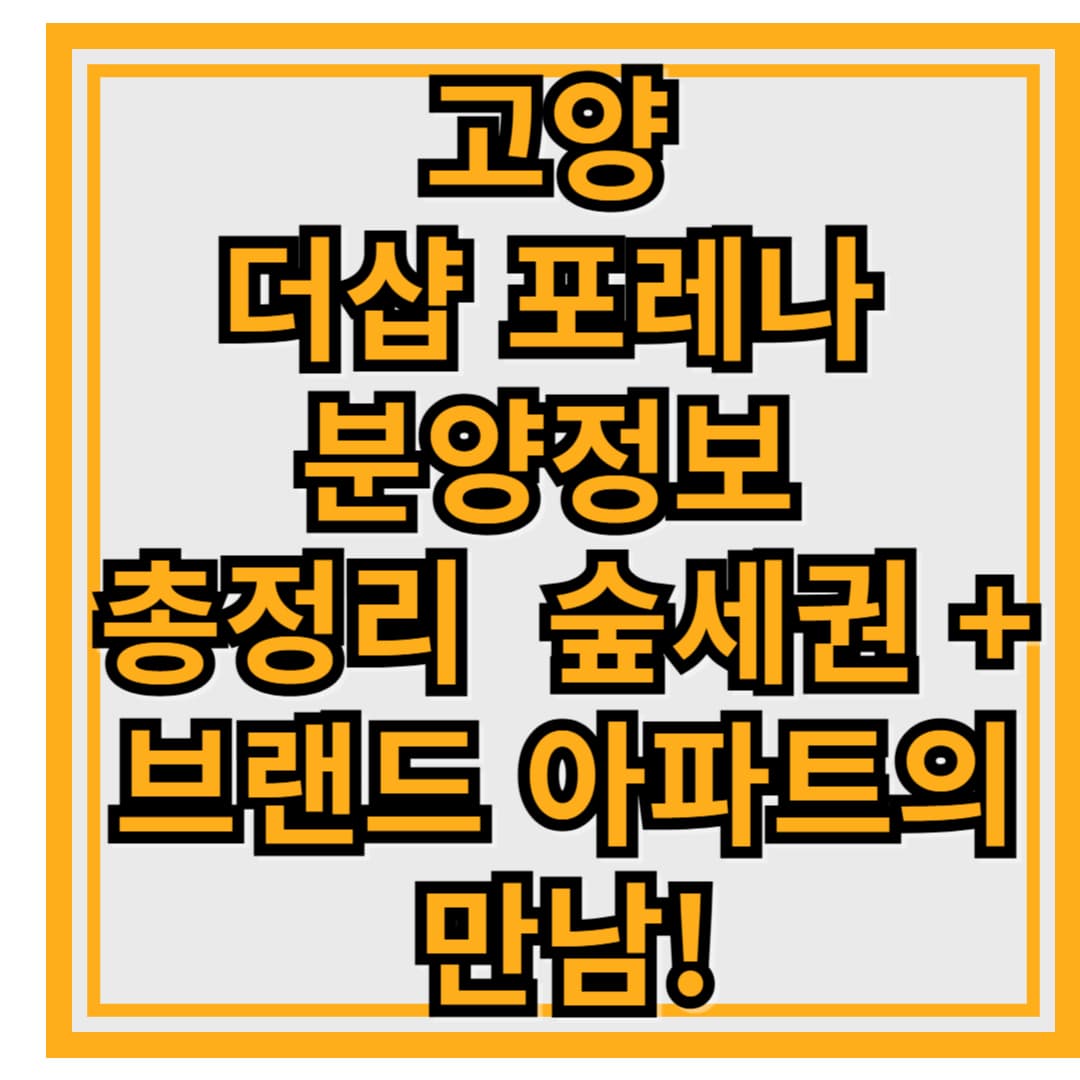 🌳 고양 더샵 포레나 분양정보 총정리 – 숲세권 + 브랜드 아파트의 만남!