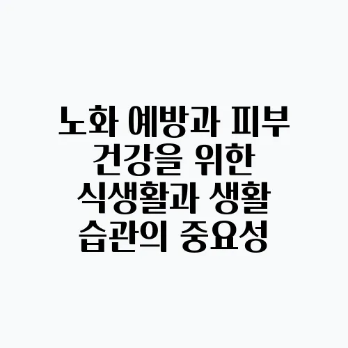 노화 예방과 피부 건강을 위한 식생활과 생활 습관의 중요성