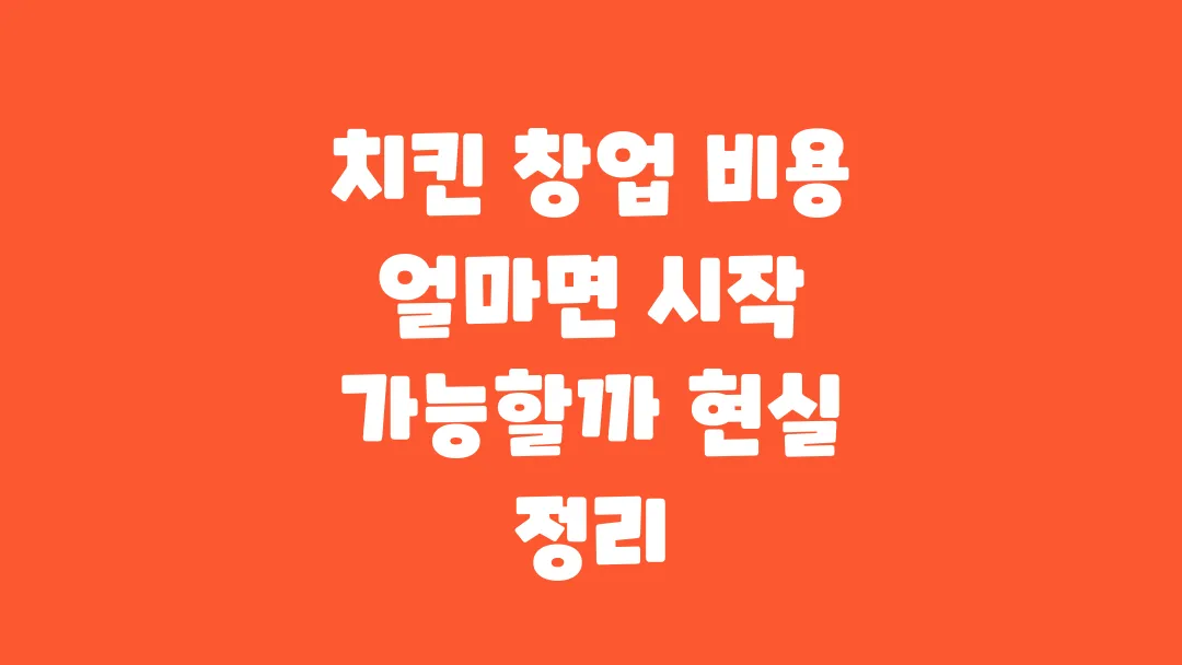 치킨 창업 비용 얼마면 시작 가능할까 현실 정리