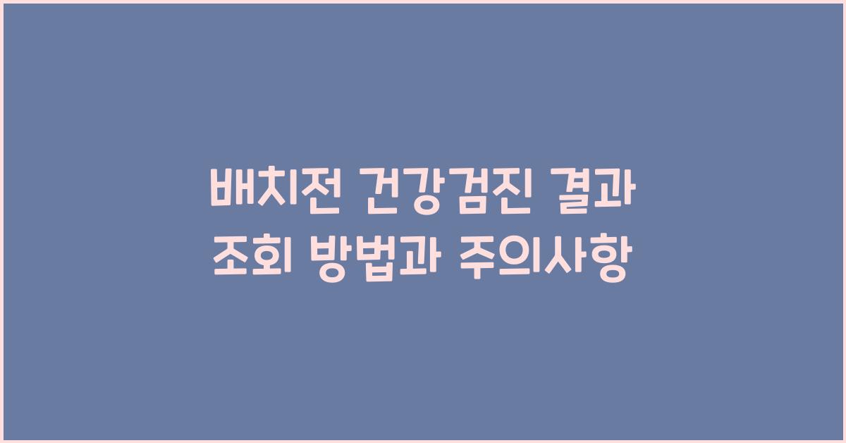 배치전 건강검진 결과 조회