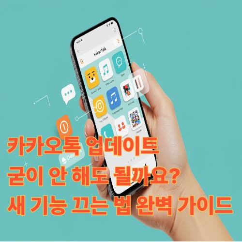 카카오톡 업데이트, 굳이 안 해도 될까요? 새 기능 끄는 법 완벽 가이드