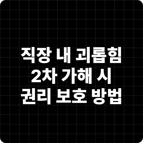 직장 내 괴롭힘·2차 가해 시 권리 보호 방법 (2025 최신 가이드)