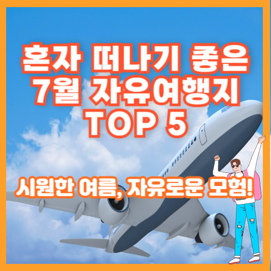 혼자 떠나기 좋은 7월 자유여행지 TOP 5 – 시원한 여름, 자유로운 모험!