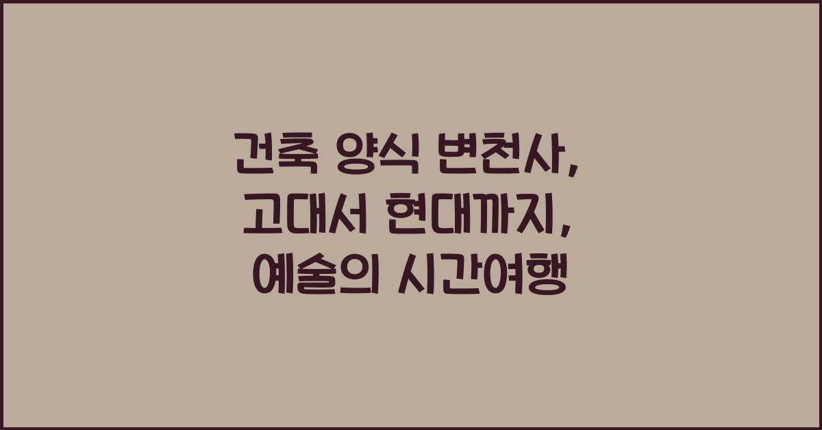 건축 양식 변천사: 고대 건축, 고딕 건축, 르네상스 건축, 현대 건축 비교