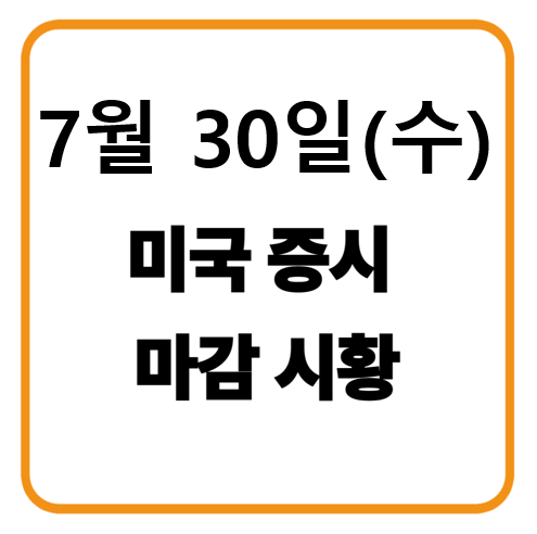 7월 30일(수요일) 미국증시 마감시황