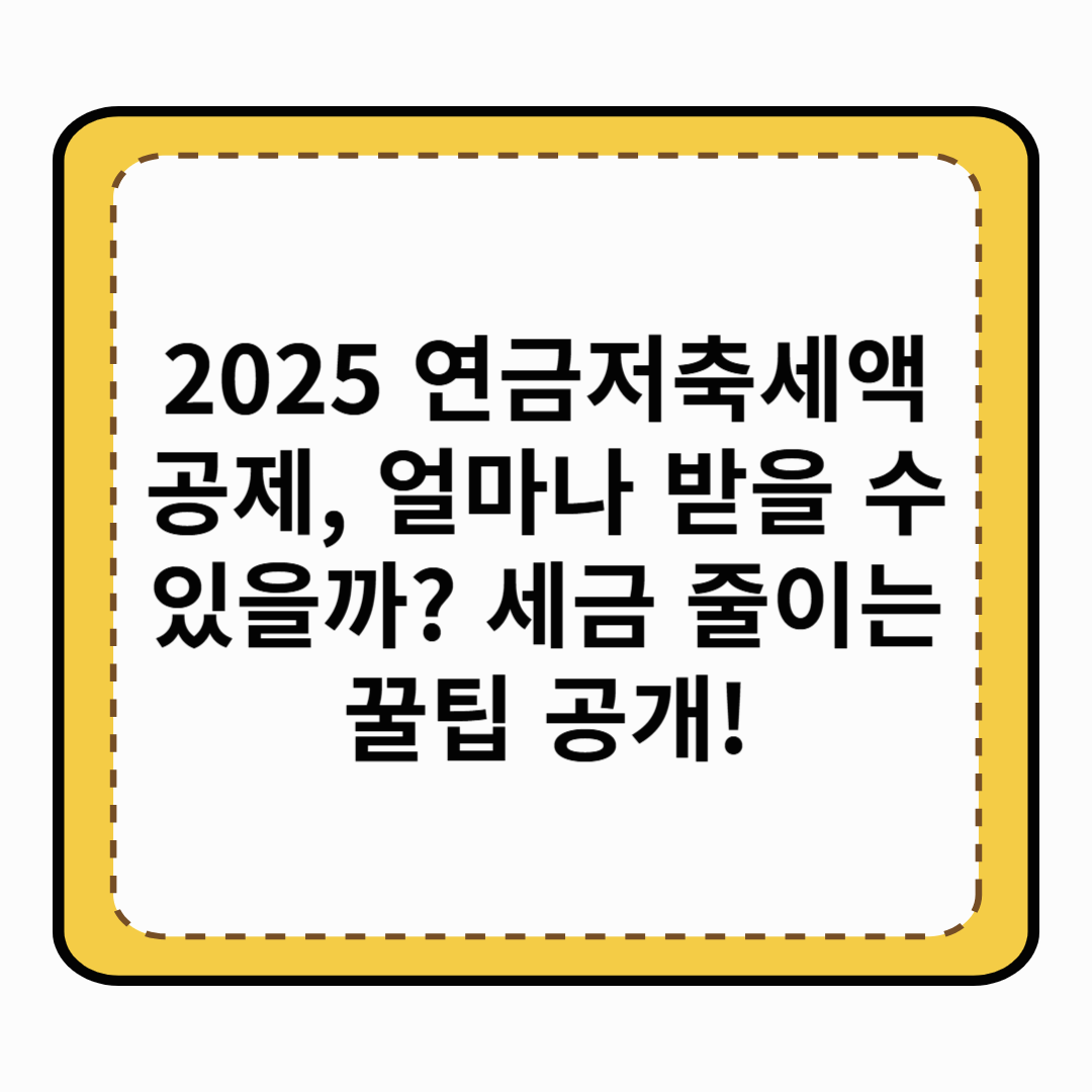 2025 연금저축세액공제, 얼마나 받을 수 있을까 세금 줄이는 꿀팁 공개!