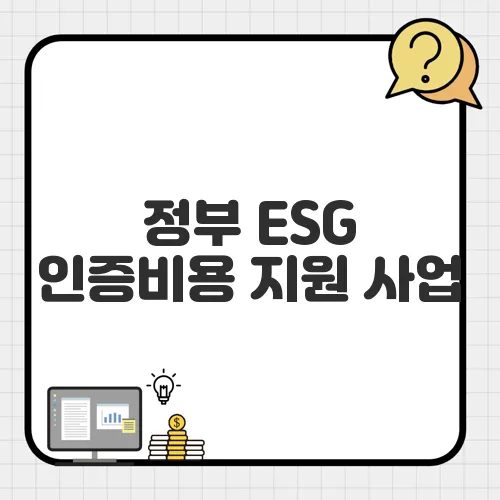 정부 ESG 인증비용 지원 사업, 대상 기업과 지원 한도는?