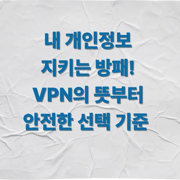 내 개인정보 지키는 방패! VPN의 뜻부터 안전한 선택 기준까지 완벽 정리