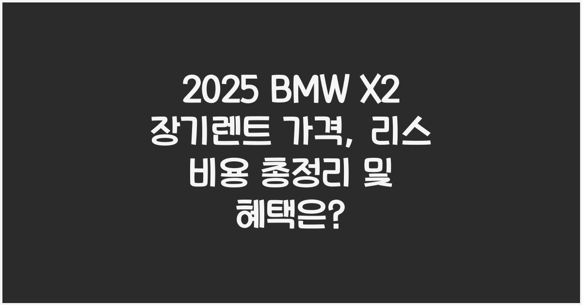 2025 BMW X2 장기렌트 가격, 리스 비용 총정리