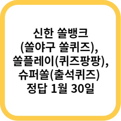 신한 쏠뱅크(쏠야구 쏠퀴즈), 쏠플레이(퀴즈팡팡), 슈퍼쏠(출석퀴즈) 정답 1월 30일