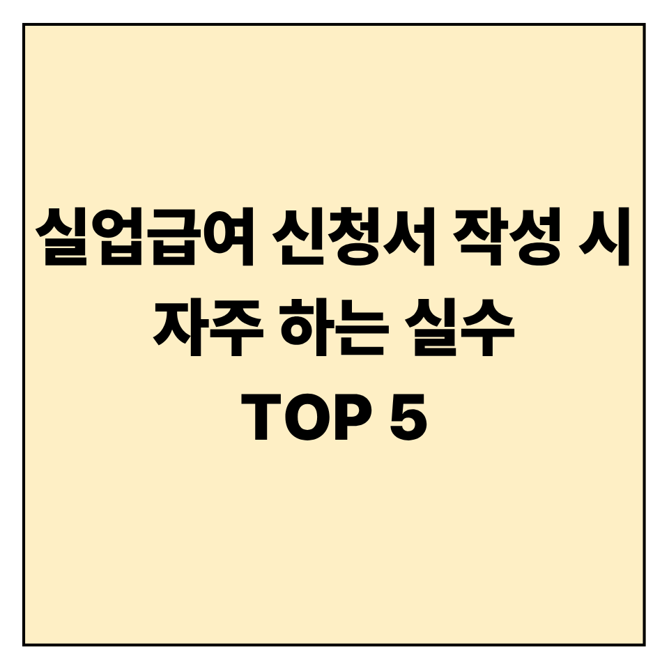실업급여 신청서 작성 시 자주 하는 실수 TOP 5