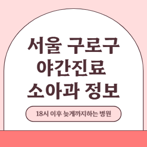 서울 구로구 야간진료 소아과 병원 (18시 이후 늦게까지하는 병원)