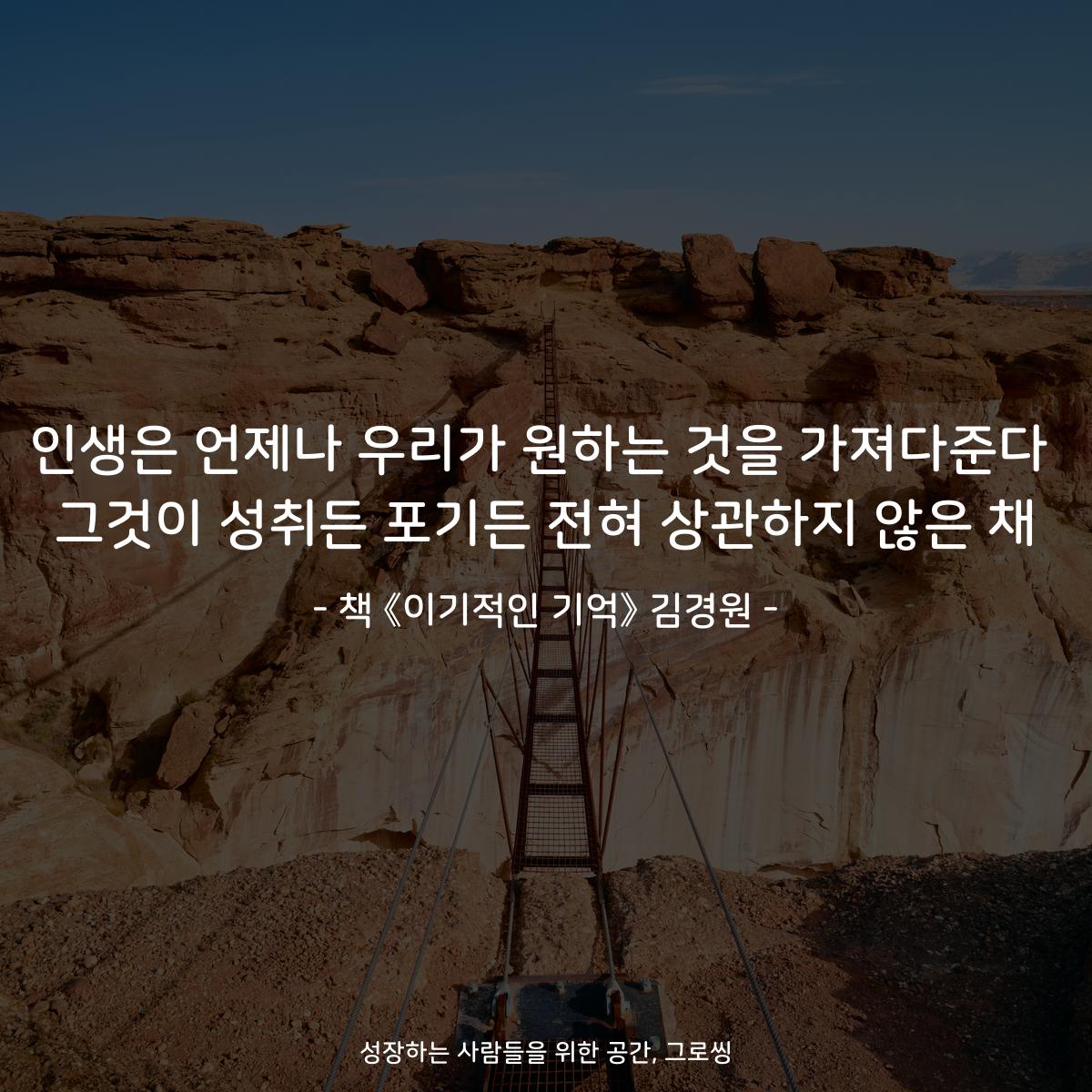 인생은 언제나 우리가 원하는 것을 가져다준다
그것이 성취든 포기든 전혀 상관하지 않은 채