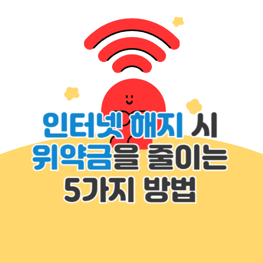 인터넷 해지 시 위약금을 줄이는 5가지 방법 알아보기