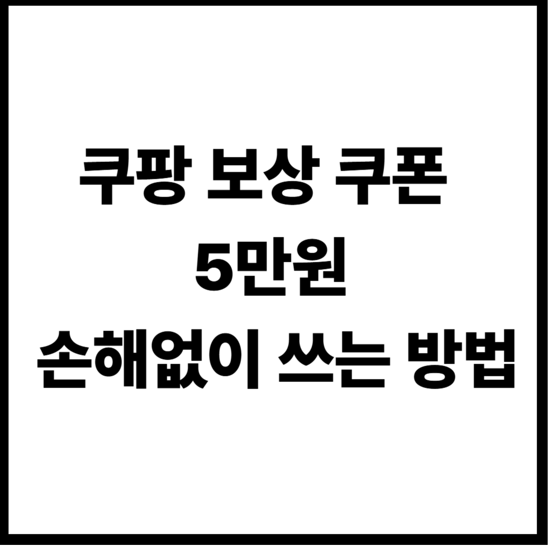 쿠팡 보상 쿠폰 5만원 사용법 손해없이 쓰는법