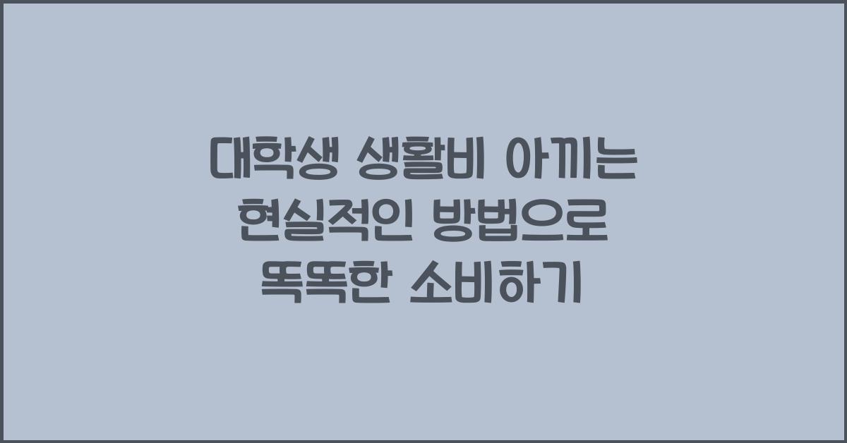 대학생 생활비 아끼는 현실적인 방법