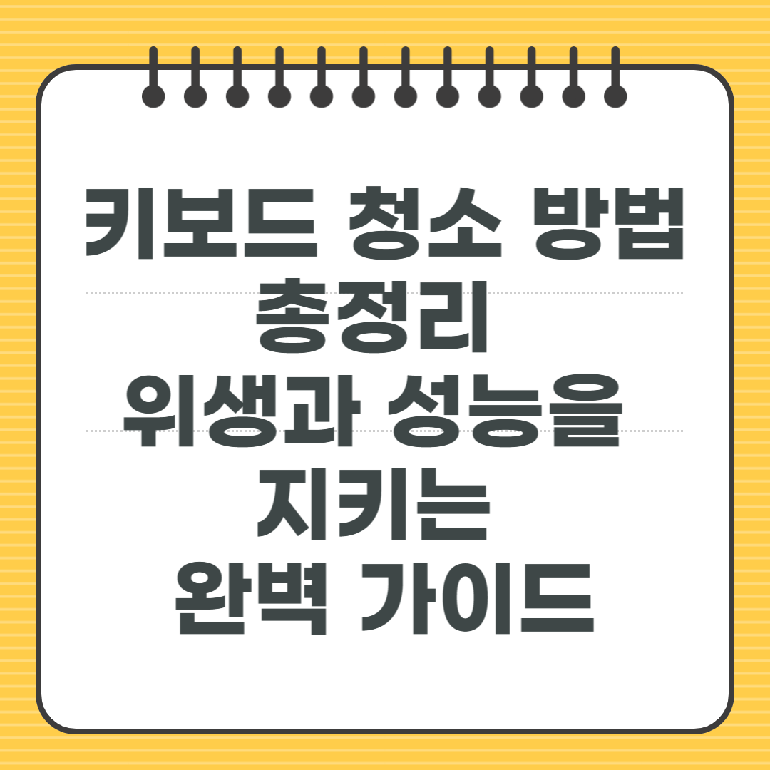키보드 청소 방법 총정리 - 위생과 성능을 지키는 완벽 가이드