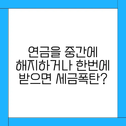 연금을 중간에 해지하거나 한번에 받으면 세금폭탄?