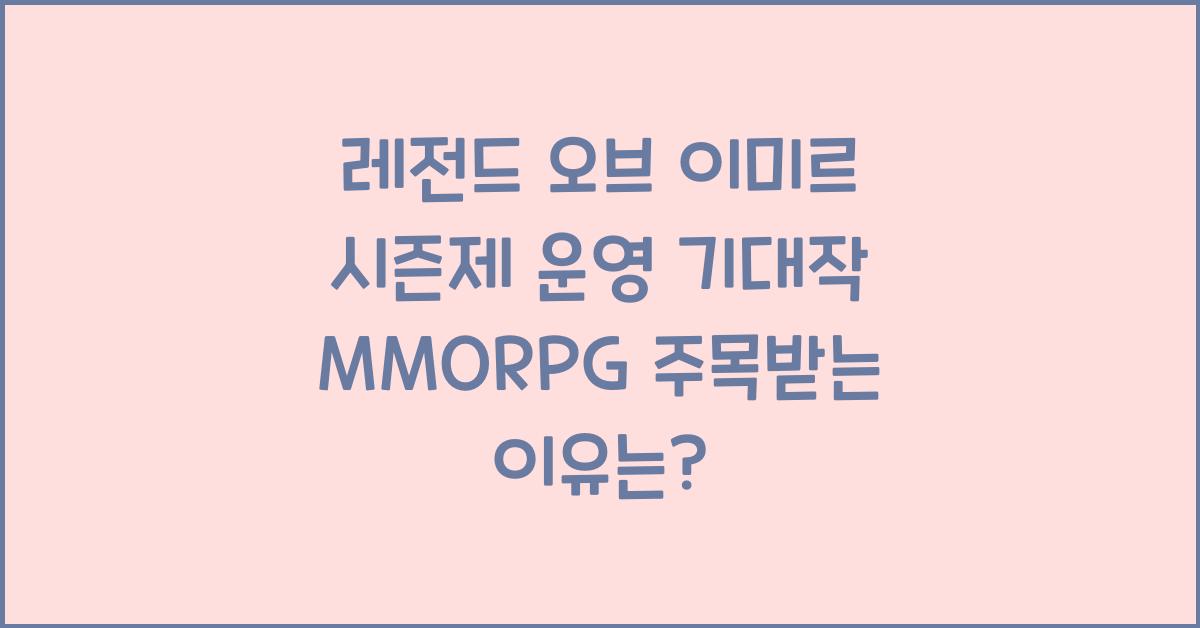 레전드 오브 이미르 시즌제 운영 기대작 MMORPG 주목받는 이유