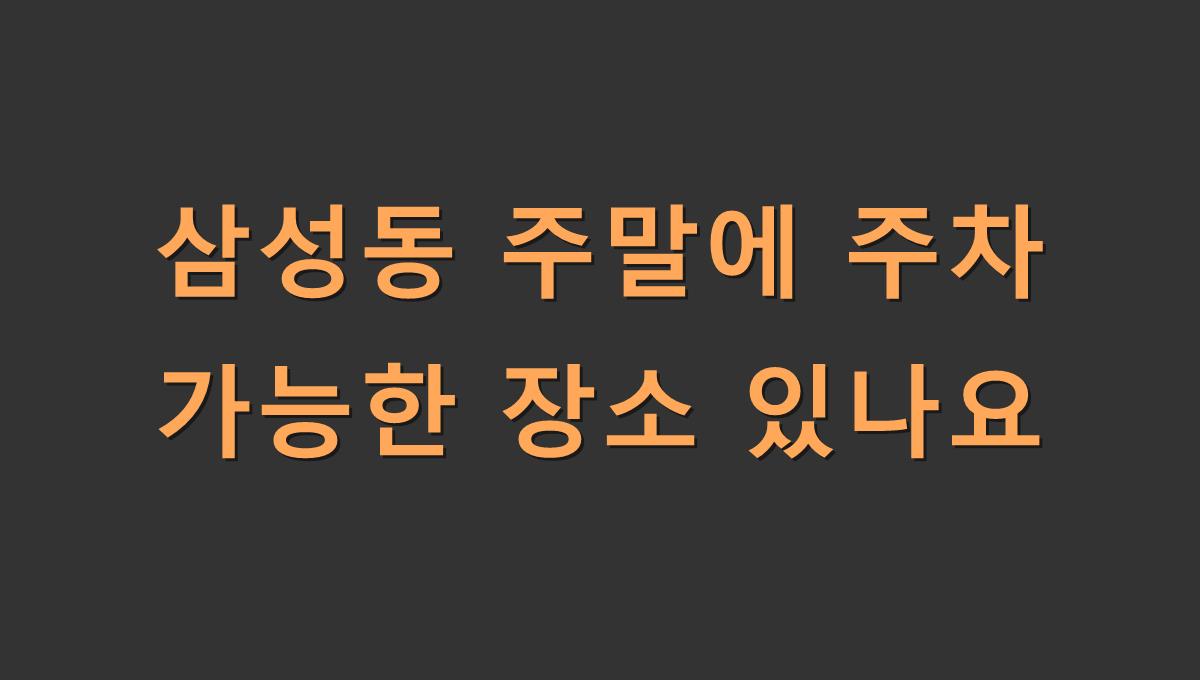 삼성동 주말에 주차 가능한 장소 있나요