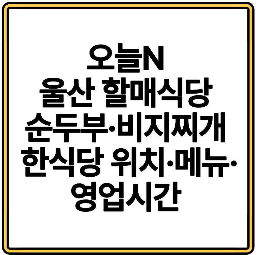 오늘N 울산 할매식당 정자 해변 근처 순두부·비지찌개 한식당 위치·메뉴·영업시간 총정리