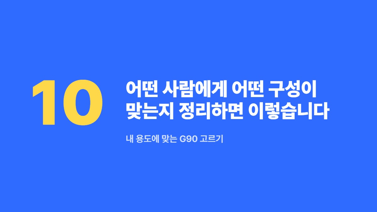 어떤 사람에게 어떤 구성이 맞는지 정리하면 이렇습니다 — 내 용도에 맞는 G90 고르기