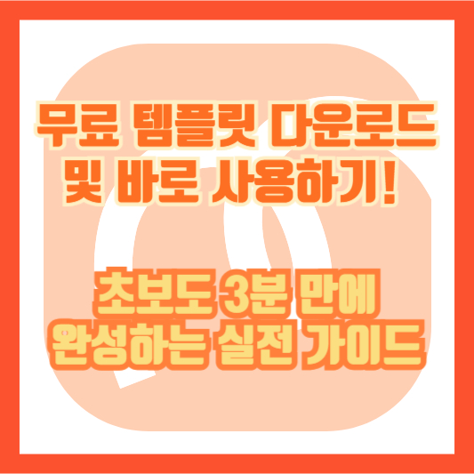 무료 템플릿 다운로드 및 바로 사용하기! 초보도 3분 만에 완성하는 실전 가이드