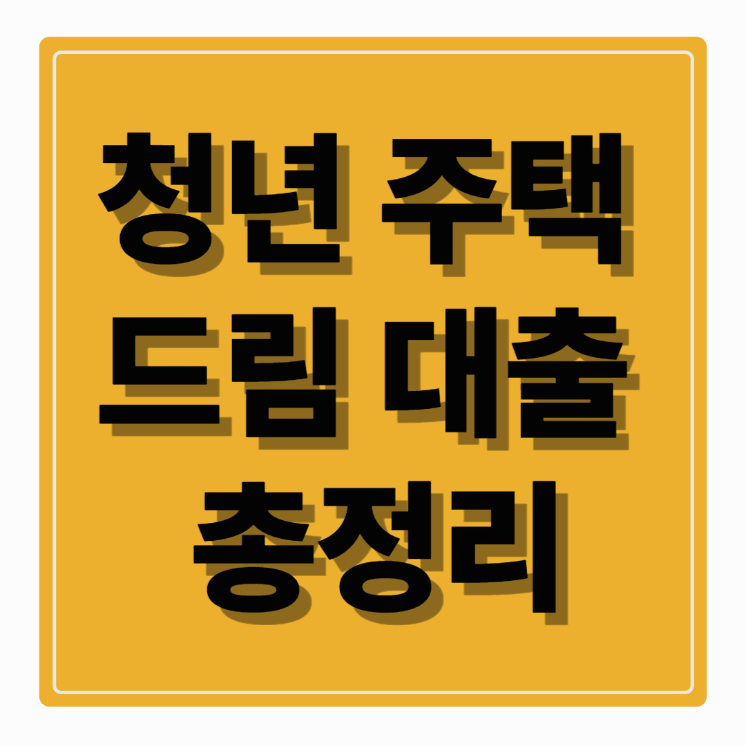 2025 청년주택드림대출 총정리: 내 집 마련이 쉬워집니다