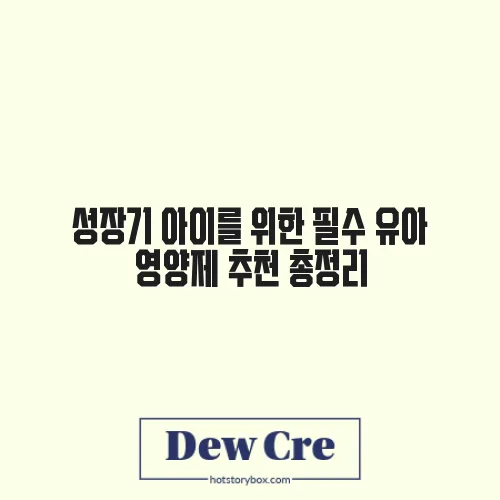 성장기 아이를 위한 필수 유아 영양제 추천 총정리