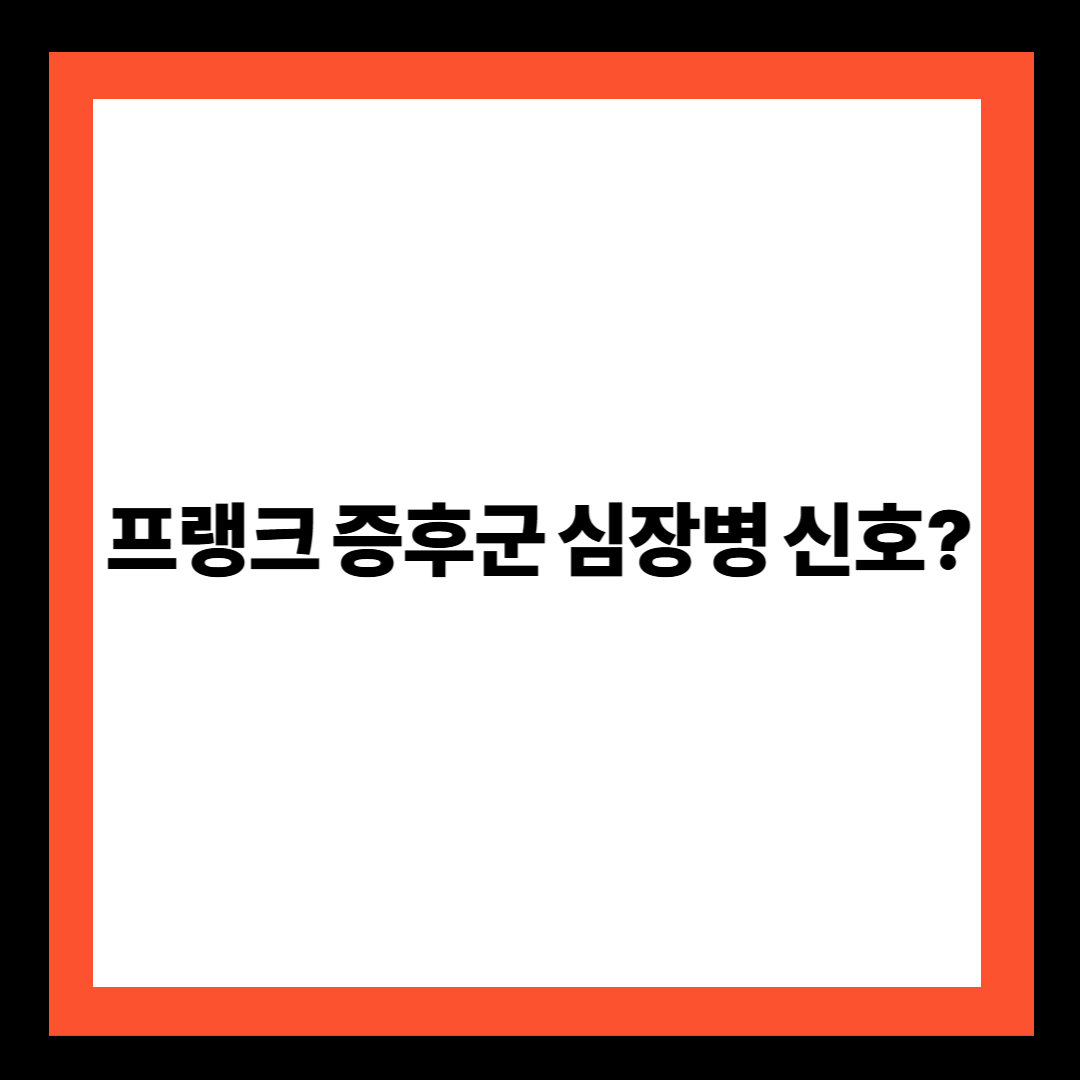 프랭크 증후군 심장병 신호?