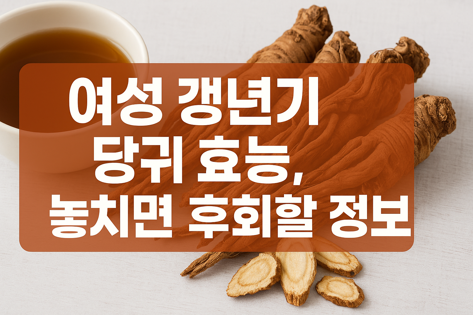 여성 갱년기 당귀 효능, 놓치면 후회할 정보