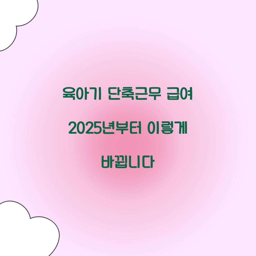 육아기 단축근무 급여 2025년부터 이렇게 바뀝니다