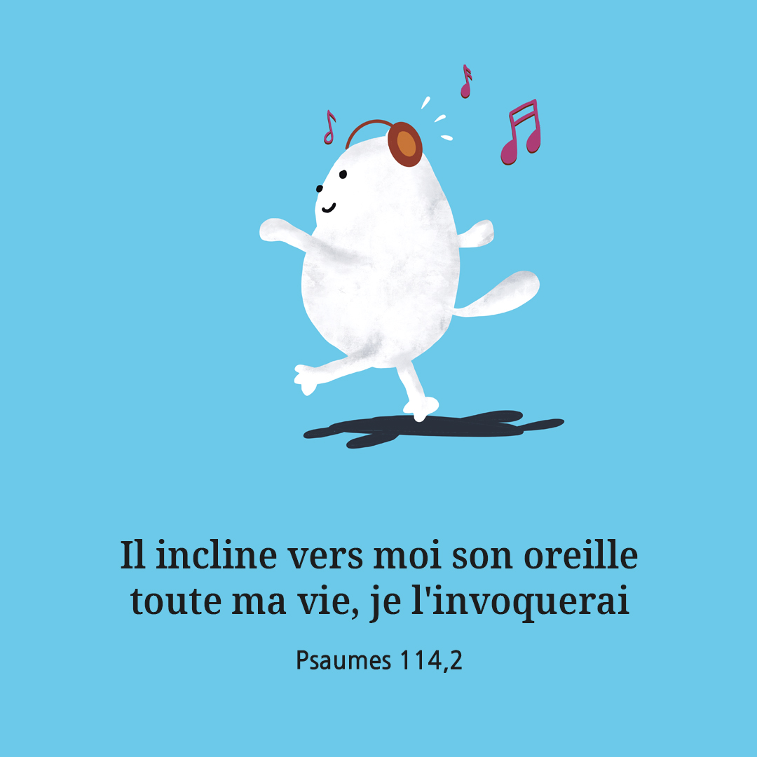 Il incline vers moi son oreille : toute ma vie&#44; je l&#39;invoquerai.(Psaumes 114&#44;2)
