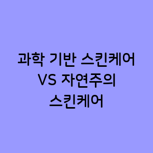 과학 기반 스킨케어 VS 자연주의 스킨케어