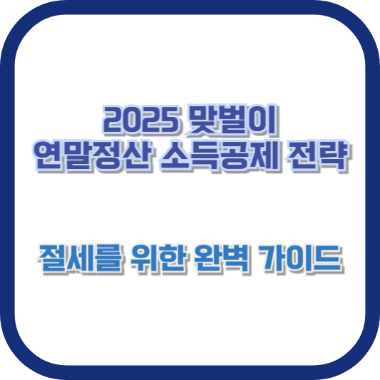 2025 맞벌이 연말정산 소득공제 전략: 절세를 위한 완벽 가이드