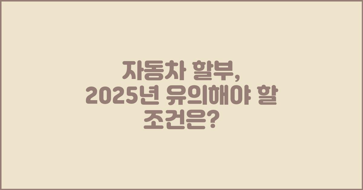 자동차 할부, 유의해야 할 조건은?