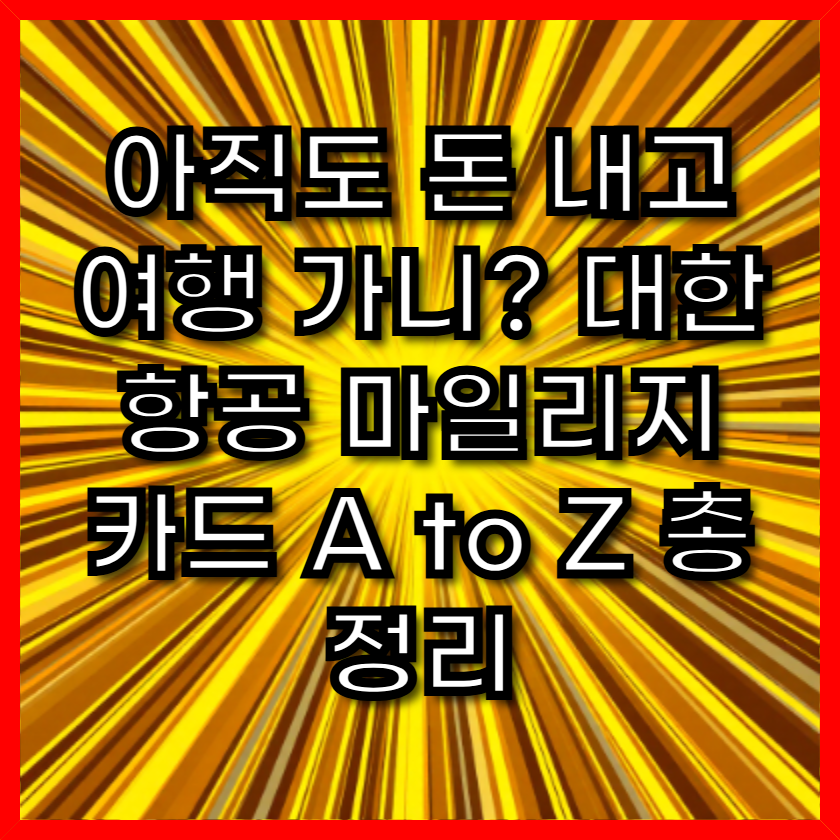 아직도 돈 내고 여행 가니? 대한항공 마일리지 카드 A to Z 총정리
