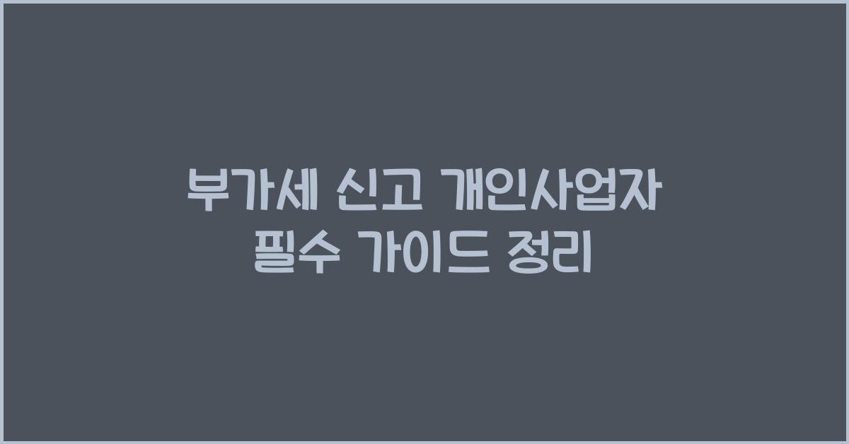 부가세 신고 부가세 신고 개인사업자 부가세 신고 가이드 정리
