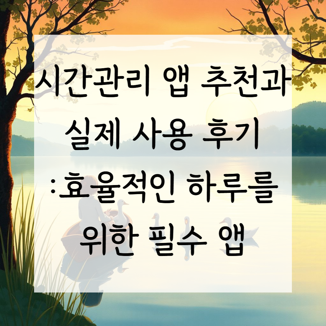 시간관리 앱 추천과 실제 사용 후기 – 효율적인 하루를 위한 필수 앱
