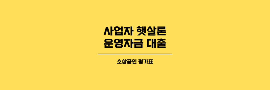 사업자 햇살론 운영자금 대출 소상공인 평가표에 대한 제목이미지로 노란색 배경에 검은색 글씨로 표현했습니다.