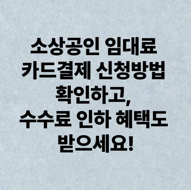 소상공인 임대료 카드결제 신청방법 확인하고, 수수료 인하 혜택도 받으세요!