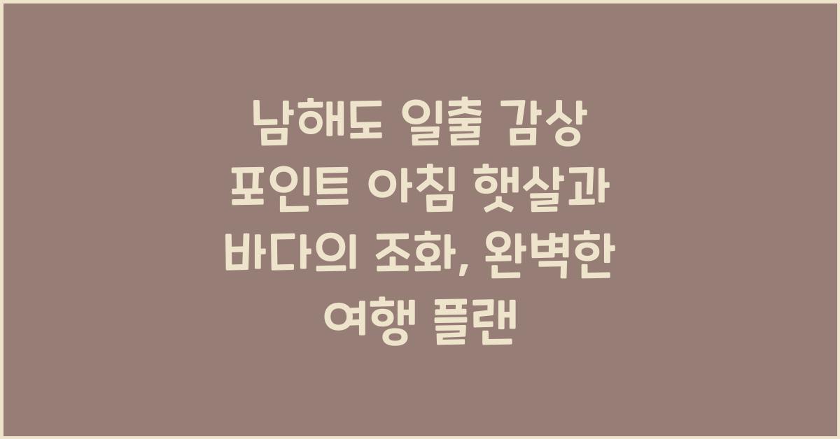 남해도 일출 감상 포인트–아침 햇살과 바다의 조화