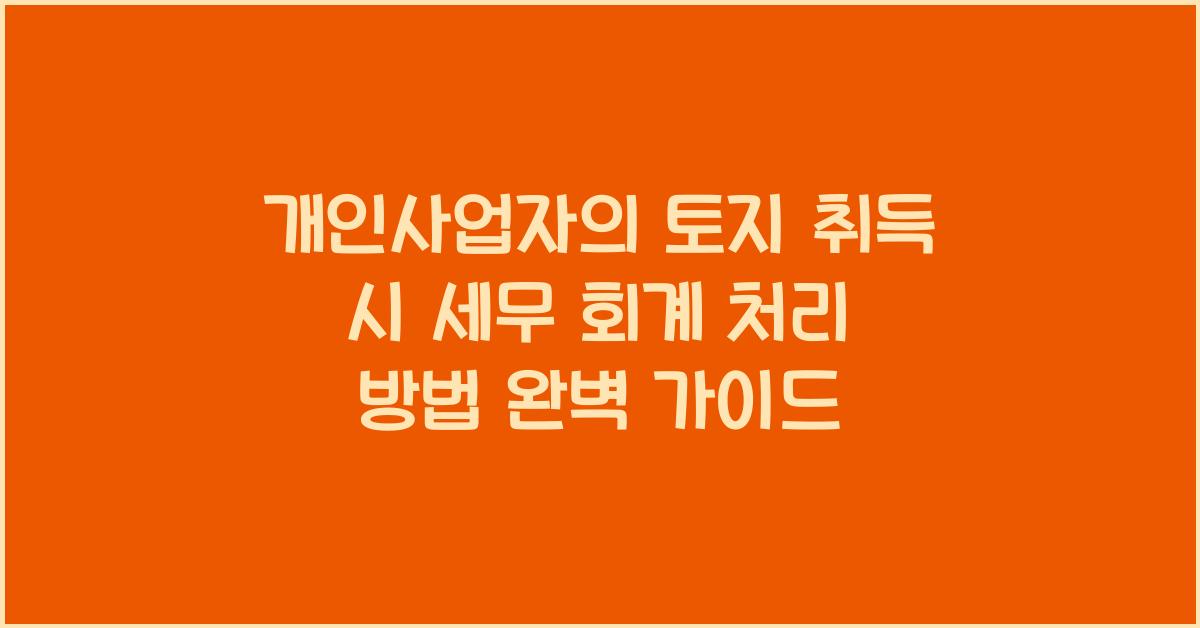개인사업자의 토지 취득 시 세무 회계 처리 방법