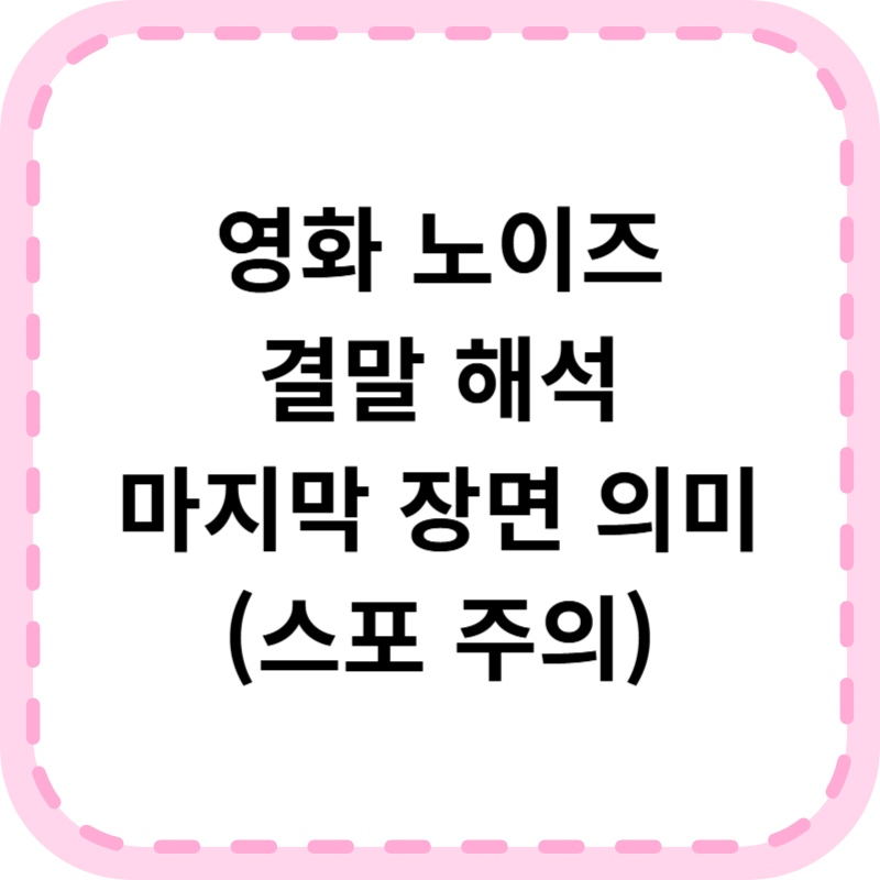 영화 노이즈 결말 해석｜스포 포함 줄거리&middot;의미 정리